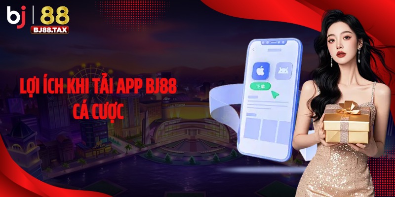 Lợi ích khi tải app BJ88 cá cược