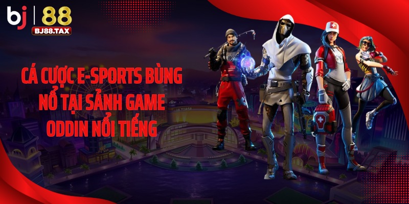 Cá cược E-sports bùng nổ tại sảnh game Oddin nổi tiếng