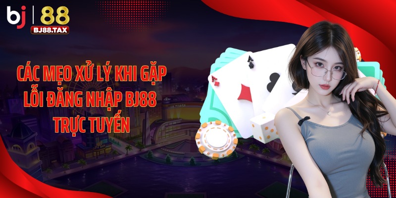 Các mẹo xử lý khi gặp lỗi đăng nhập BJ88 trực tuyến