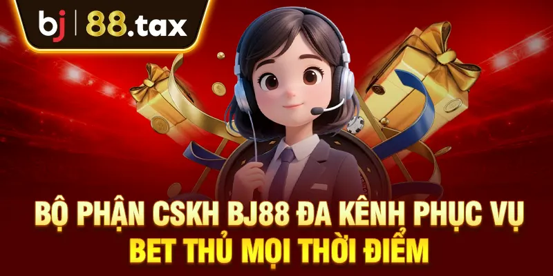 Bộ phận CSKH BJ88 đa kênh phục vụ bet thủ mọi thời điểm