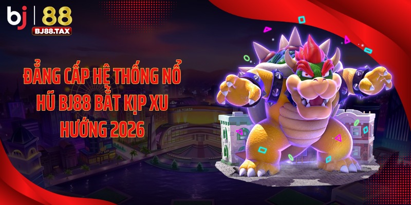 Đẳng cấp hệ thống nổ hũ BJ88 bắt kịp xu hướng 2026