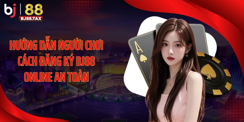 Hướng dẫn người chơi cách đăng ký BJ88 online an toàn