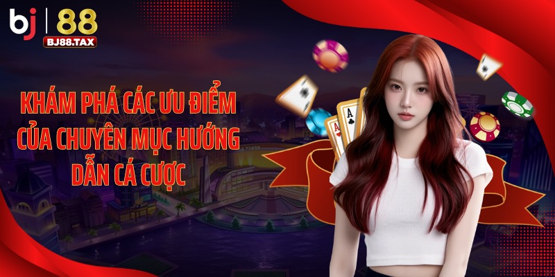 Khám phá các ưu điểm của chuyên mục hướng dẫn cá cược