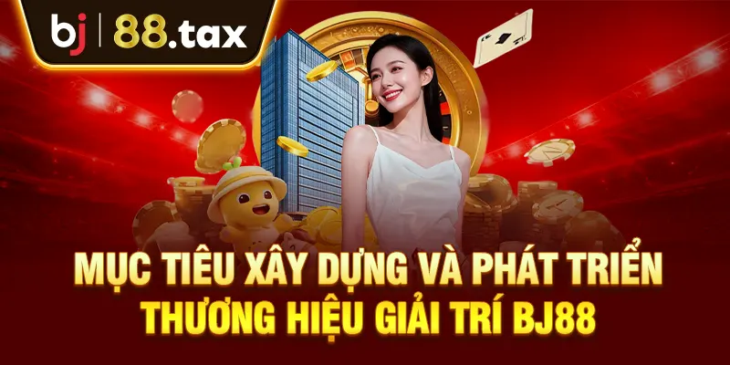 Mục tiêu xây dựng và phát triển thương hiệu giải trí BJ88
