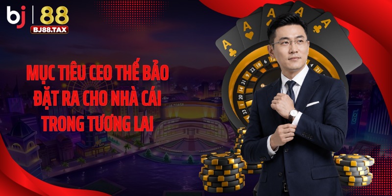 Mục tiêu CEO Thế Bảo đặt ra cho nhà cái trong tương lai