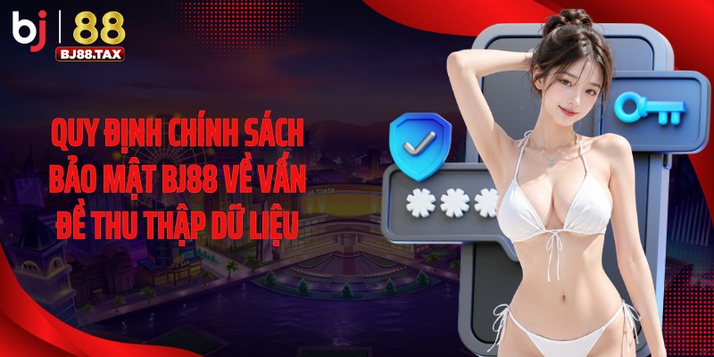 Quy định chính sách bảo mật BJ88 về vấn đề thu thập dữ liệu