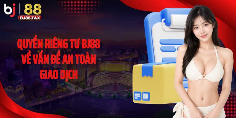 Quyền riêng tư BJ88 về vấn đề an toàn giao dịch
