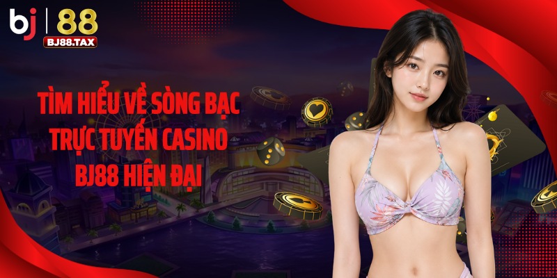Tìm hiểu về sòng bạc trực tuyến casino BJ88 hiện đại