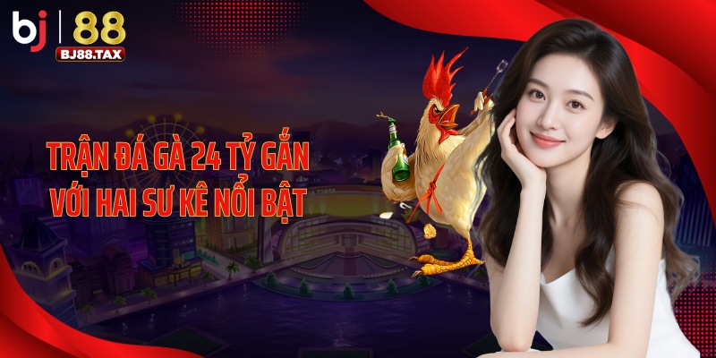 Trận đá gà 24 tỷ gắn với hai sư kê nổi bật
