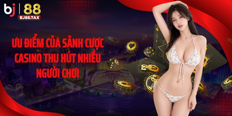 Ưu điểm của sảnh cược casino thu hút nhiều người chơi
